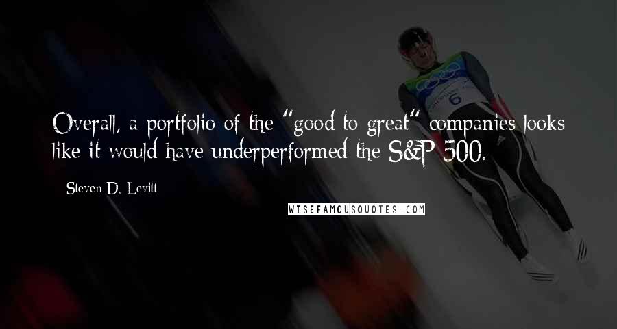 Steven D. Levitt Quotes: Overall, a portfolio of the "good to great" companies looks like it would have underperformed the S&P 500.