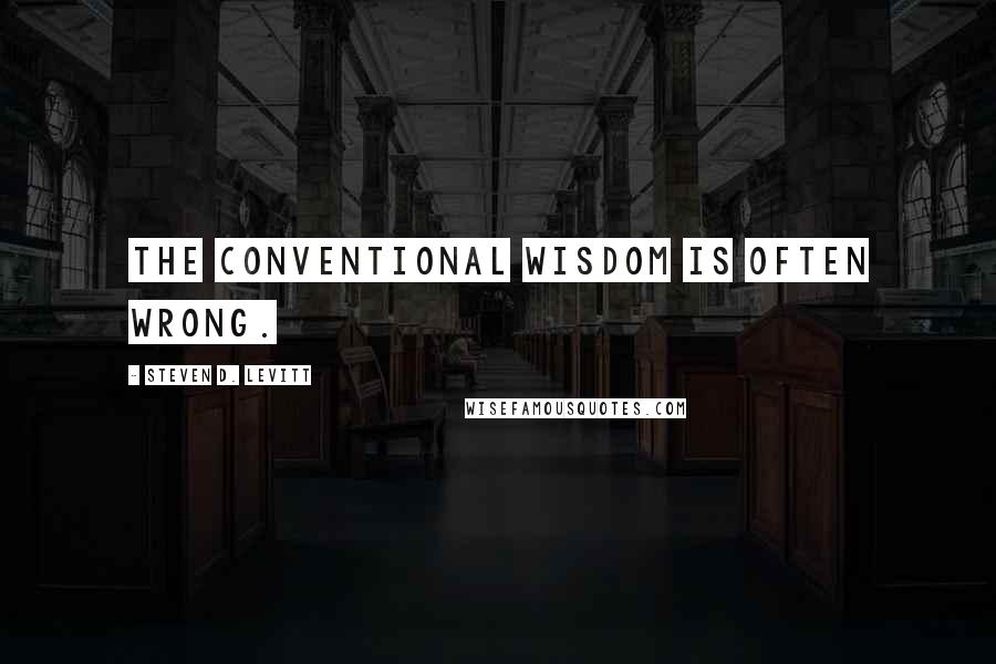 Steven D. Levitt Quotes: The conventional wisdom is often wrong.