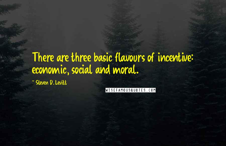 Steven D. Levitt Quotes: There are three basic flavours of incentive: economic, social and moral.