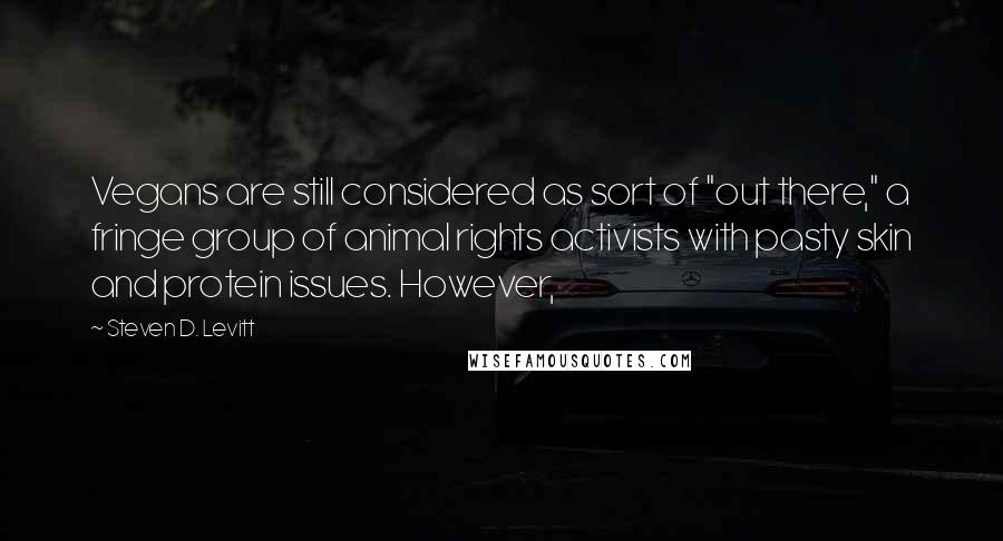 Steven D. Levitt Quotes: Vegans are still considered as sort of "out there," a fringe group of animal rights activists with pasty skin and protein issues. However,