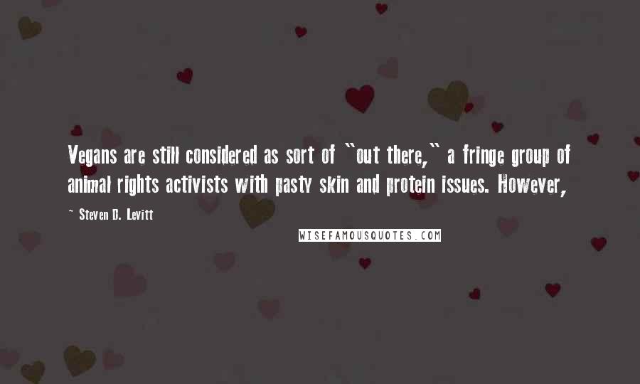 Steven D. Levitt Quotes: Vegans are still considered as sort of "out there," a fringe group of animal rights activists with pasty skin and protein issues. However,