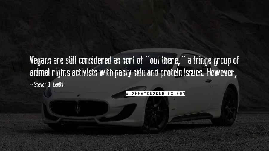 Steven D. Levitt Quotes: Vegans are still considered as sort of "out there," a fringe group of animal rights activists with pasty skin and protein issues. However,