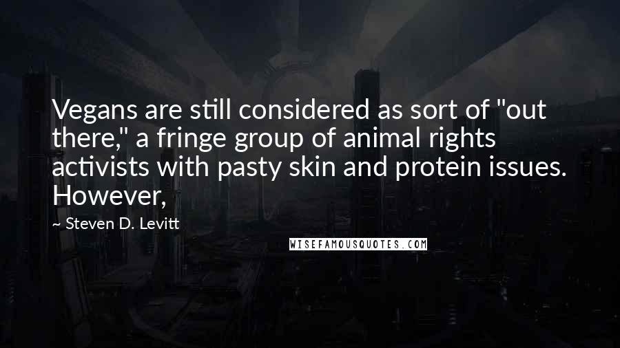 Steven D. Levitt Quotes: Vegans are still considered as sort of "out there," a fringe group of animal rights activists with pasty skin and protein issues. However,