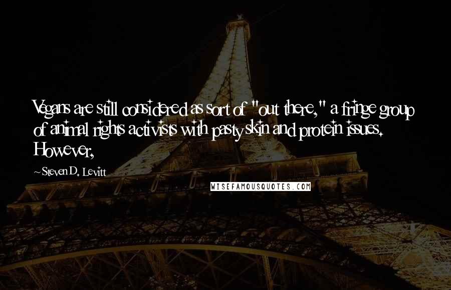 Steven D. Levitt Quotes: Vegans are still considered as sort of "out there," a fringe group of animal rights activists with pasty skin and protein issues. However,