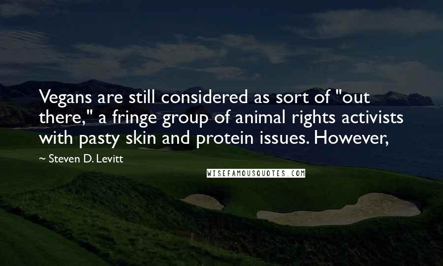 Steven D. Levitt Quotes: Vegans are still considered as sort of "out there," a fringe group of animal rights activists with pasty skin and protein issues. However,