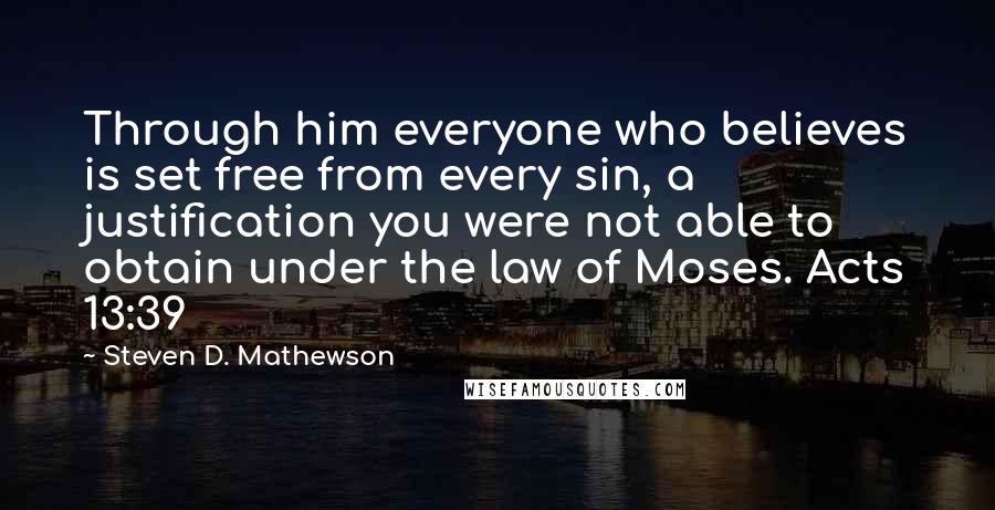 Steven D. Mathewson Quotes: Through him everyone who believes is set free from every sin, a justification you were not able to obtain under the law of Moses. Acts 13:39