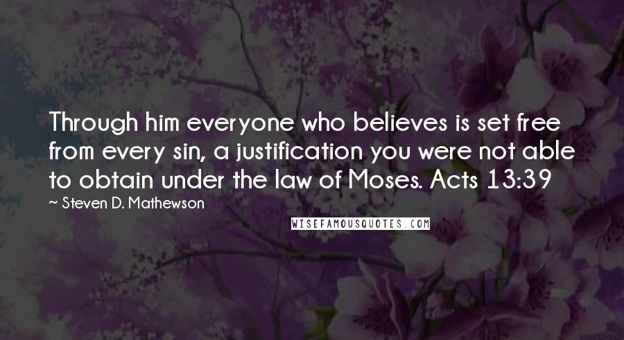 Steven D. Mathewson Quotes: Through him everyone who believes is set free from every sin, a justification you were not able to obtain under the law of Moses. Acts 13:39