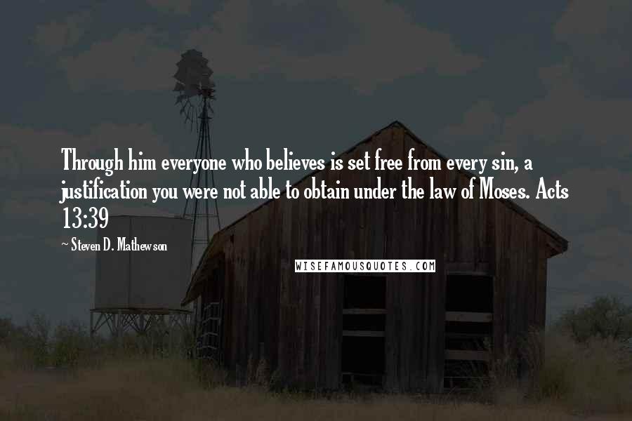 Steven D. Mathewson Quotes: Through him everyone who believes is set free from every sin, a justification you were not able to obtain under the law of Moses. Acts 13:39