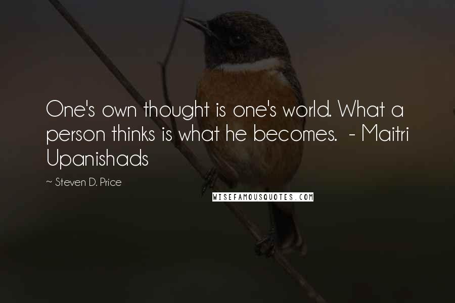Steven D. Price Quotes: One's own thought is one's world. What a person thinks is what he becomes. - Maitri Upanishads