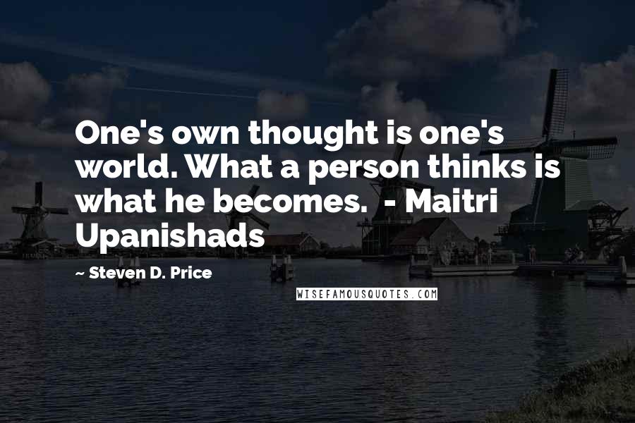 Steven D. Price Quotes: One's own thought is one's world. What a person thinks is what he becomes. - Maitri Upanishads