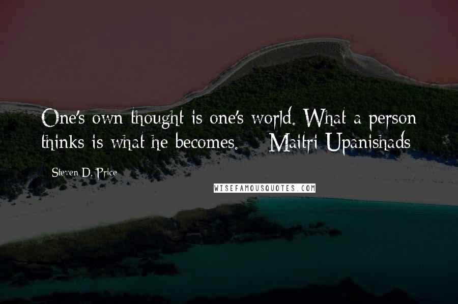 Steven D. Price Quotes: One's own thought is one's world. What a person thinks is what he becomes. - Maitri Upanishads