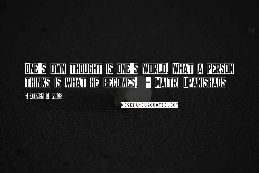 Steven D. Price Quotes: One's own thought is one's world. What a person thinks is what he becomes. - Maitri Upanishads