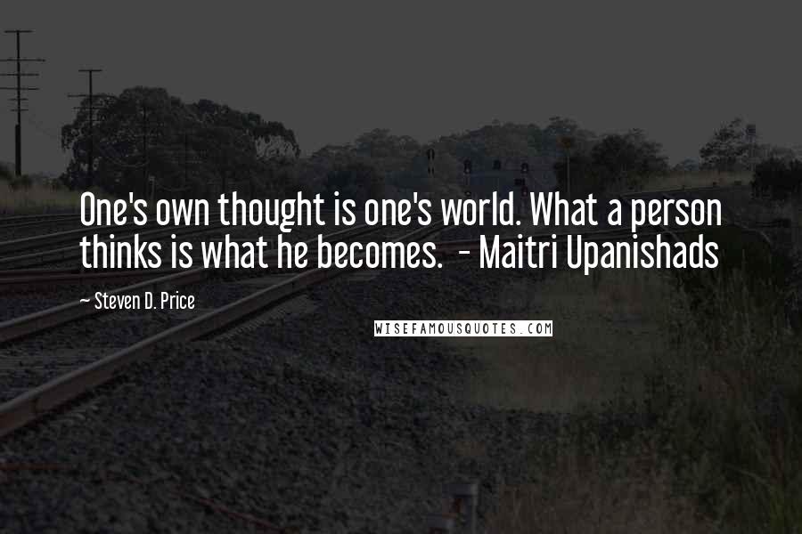 Steven D. Price Quotes: One's own thought is one's world. What a person thinks is what he becomes. - Maitri Upanishads