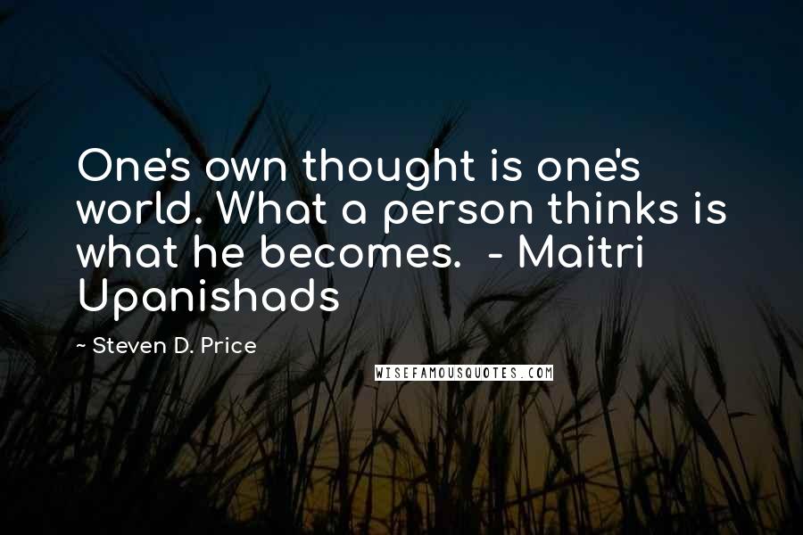 Steven D. Price Quotes: One's own thought is one's world. What a person thinks is what he becomes. - Maitri Upanishads