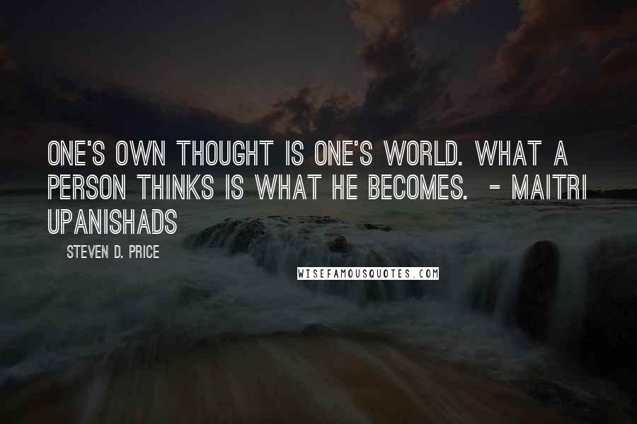 Steven D. Price Quotes: One's own thought is one's world. What a person thinks is what he becomes. - Maitri Upanishads