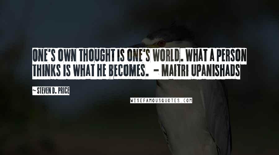 Steven D. Price Quotes: One's own thought is one's world. What a person thinks is what he becomes. - Maitri Upanishads