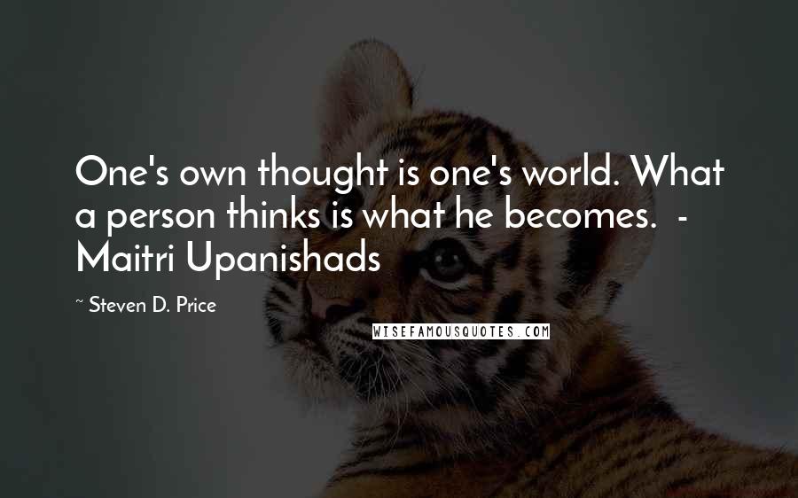 Steven D. Price Quotes: One's own thought is one's world. What a person thinks is what he becomes. - Maitri Upanishads