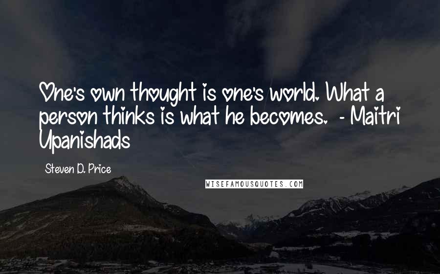 Steven D. Price Quotes: One's own thought is one's world. What a person thinks is what he becomes. - Maitri Upanishads