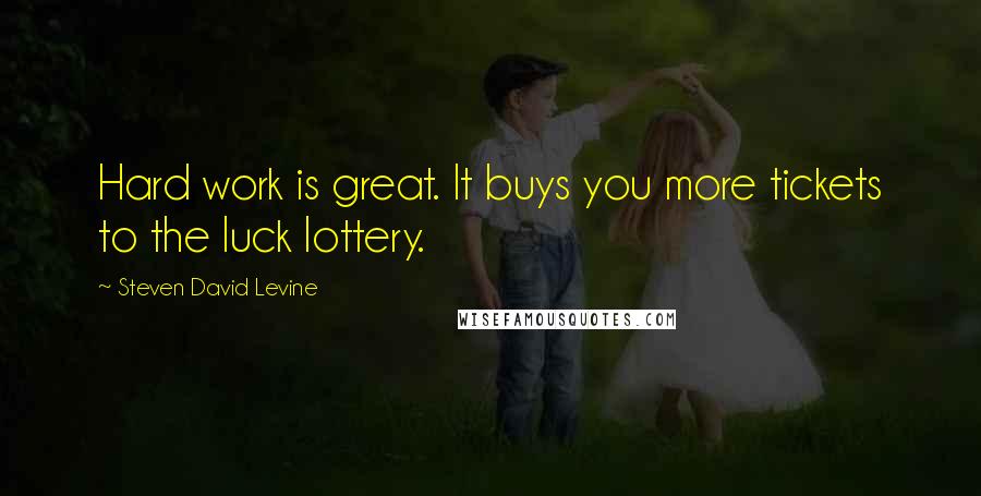 Steven David Levine Quotes: Hard work is great. It buys you more tickets to the luck lottery.