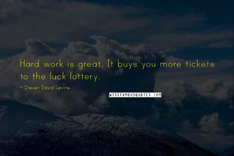 Steven David Levine Quotes: Hard work is great. It buys you more tickets to the luck lottery.