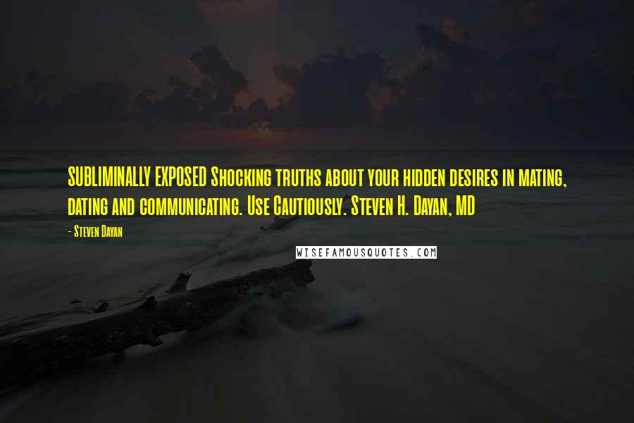 Steven Dayan Quotes: SUBLIMINALLY EXPOSED Shocking truths about your hidden desires in mating, dating and communicating. Use Cautiously. Steven H. Dayan, MD