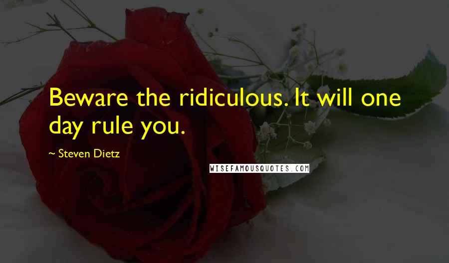 Steven Dietz Quotes: Beware the ridiculous. It will one day rule you.