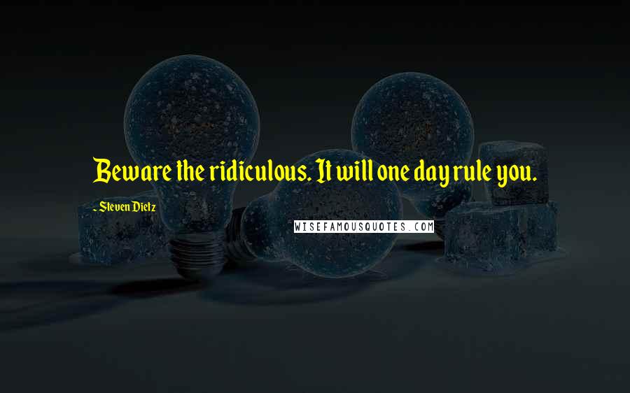 Steven Dietz Quotes: Beware the ridiculous. It will one day rule you.