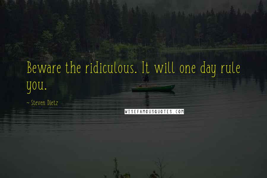 Steven Dietz Quotes: Beware the ridiculous. It will one day rule you.