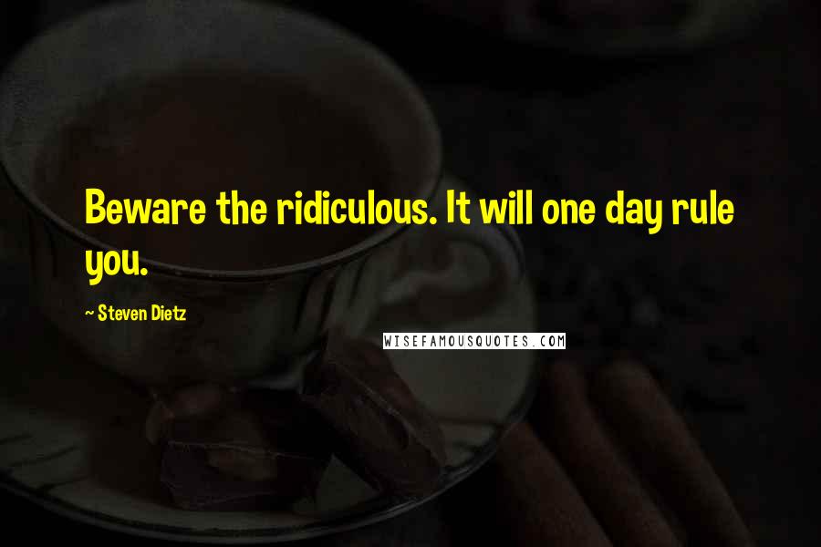 Steven Dietz Quotes: Beware the ridiculous. It will one day rule you.