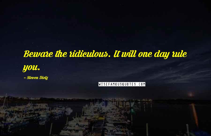 Steven Dietz Quotes: Beware the ridiculous. It will one day rule you.