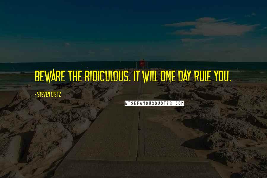 Steven Dietz Quotes: Beware the ridiculous. It will one day rule you.