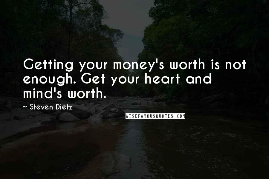 Steven Dietz Quotes: Getting your money's worth is not enough. Get your heart and mind's worth.