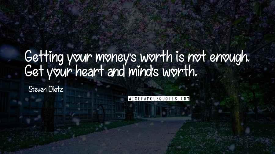 Steven Dietz Quotes: Getting your money's worth is not enough. Get your heart and mind's worth.