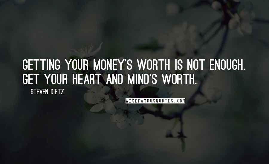 Steven Dietz Quotes: Getting your money's worth is not enough. Get your heart and mind's worth.