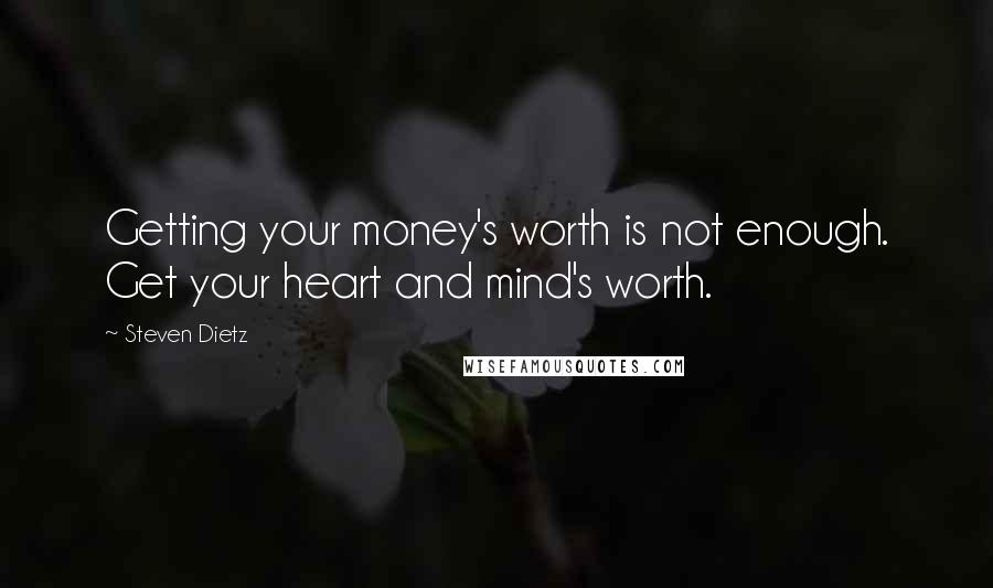 Steven Dietz Quotes: Getting your money's worth is not enough. Get your heart and mind's worth.