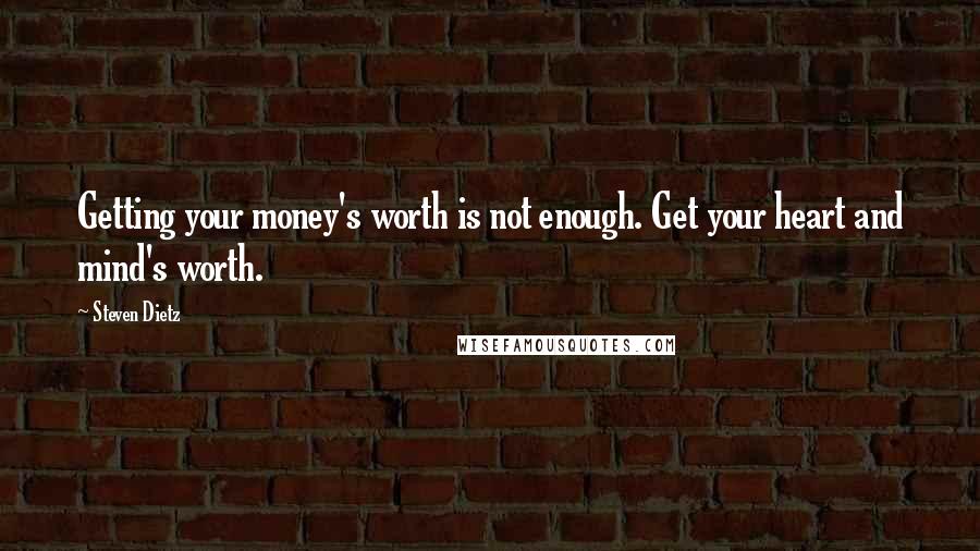 Steven Dietz Quotes: Getting your money's worth is not enough. Get your heart and mind's worth.