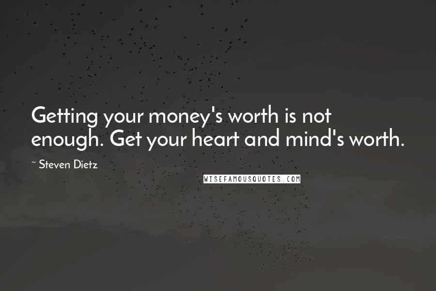 Steven Dietz Quotes: Getting your money's worth is not enough. Get your heart and mind's worth.