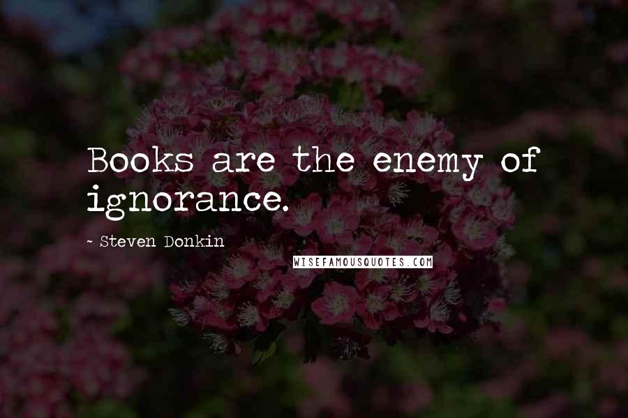 Steven Donkin Quotes: Books are the enemy of ignorance.