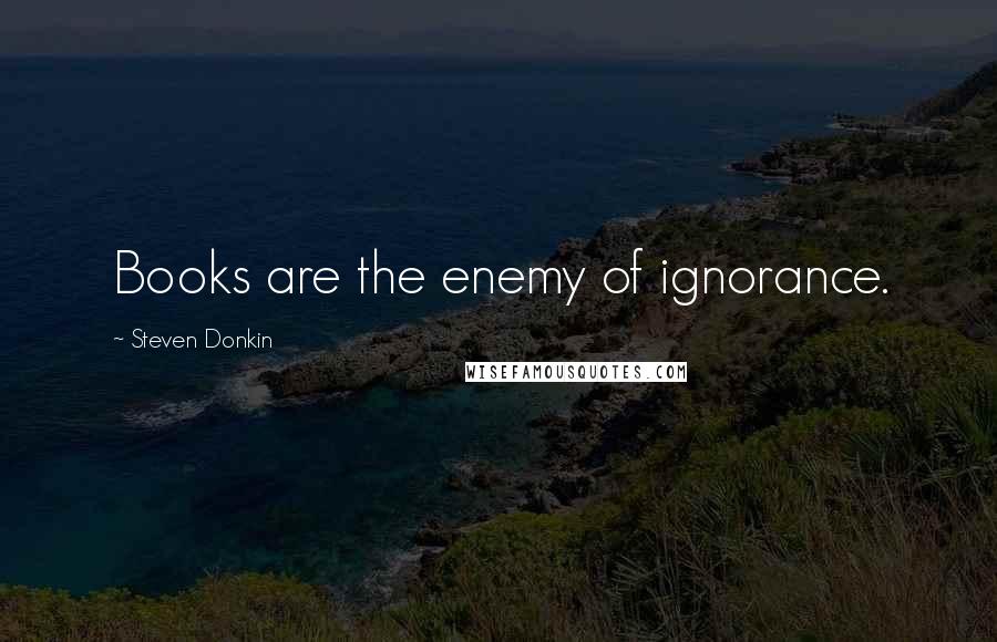 Steven Donkin Quotes: Books are the enemy of ignorance.