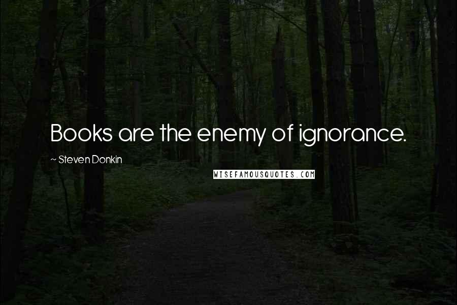 Steven Donkin Quotes: Books are the enemy of ignorance.