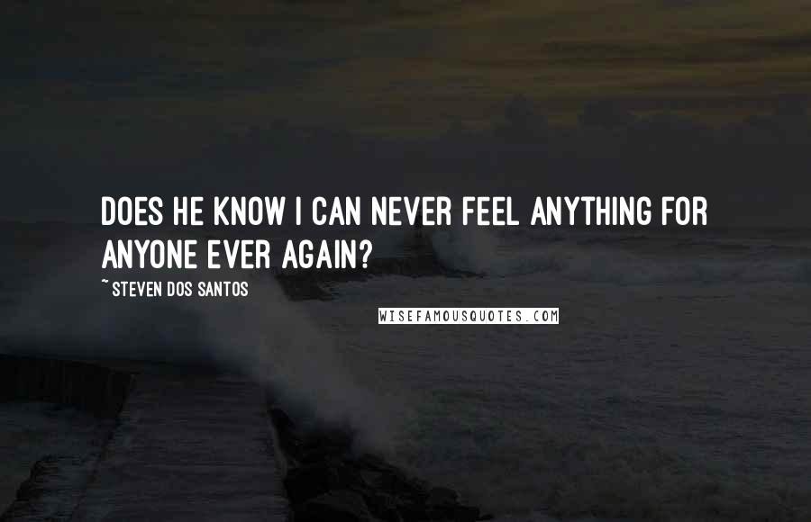 Steven Dos Santos Quotes: Does he know I can never feel anything for anyone ever again?