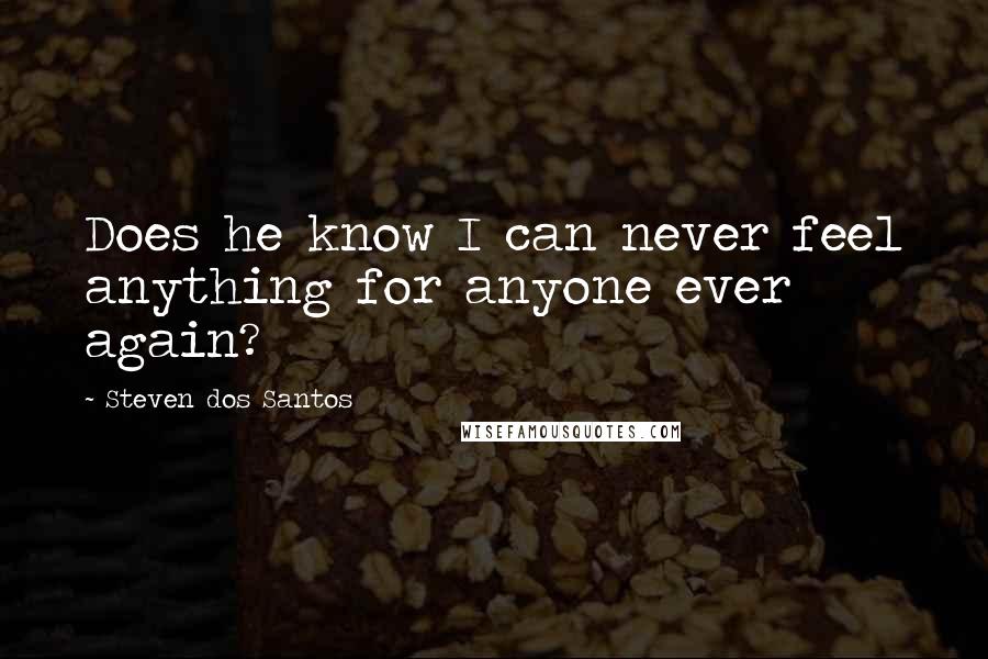 Steven Dos Santos Quotes: Does he know I can never feel anything for anyone ever again?