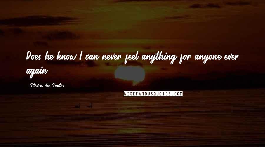 Steven Dos Santos Quotes: Does he know I can never feel anything for anyone ever again?