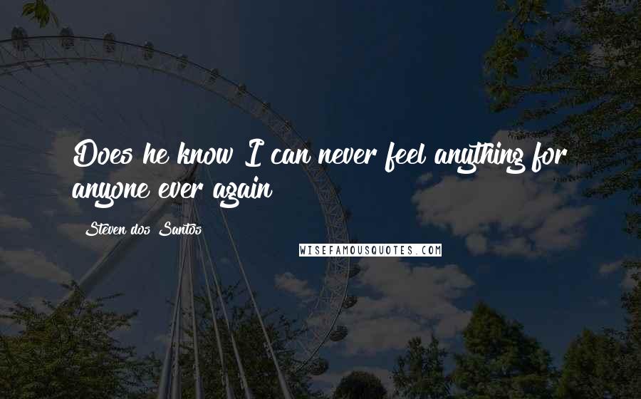 Steven Dos Santos Quotes: Does he know I can never feel anything for anyone ever again?