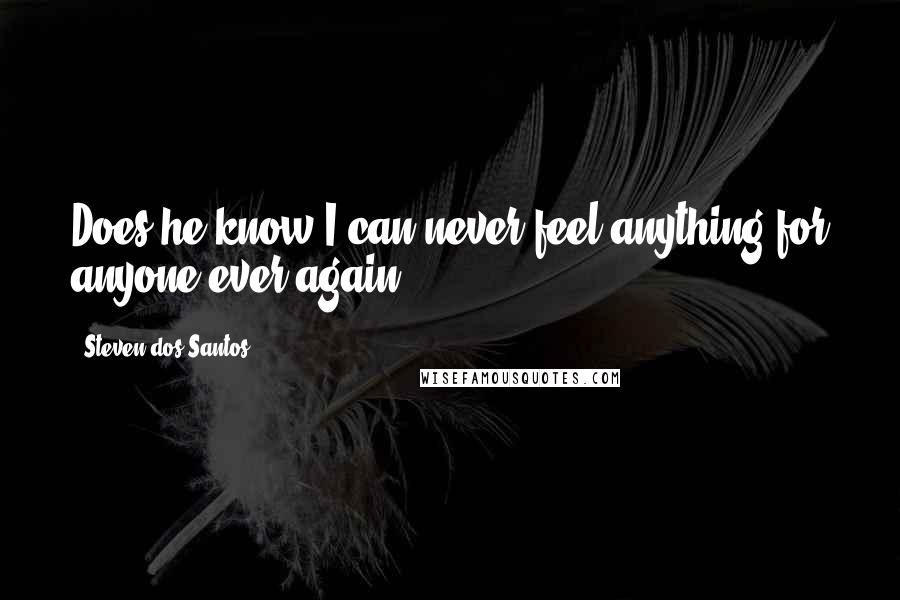 Steven Dos Santos Quotes: Does he know I can never feel anything for anyone ever again?