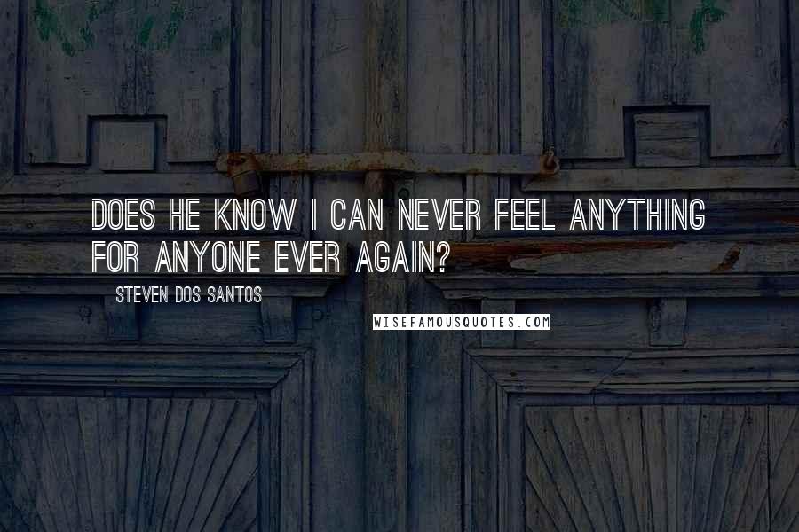 Steven Dos Santos Quotes: Does he know I can never feel anything for anyone ever again?