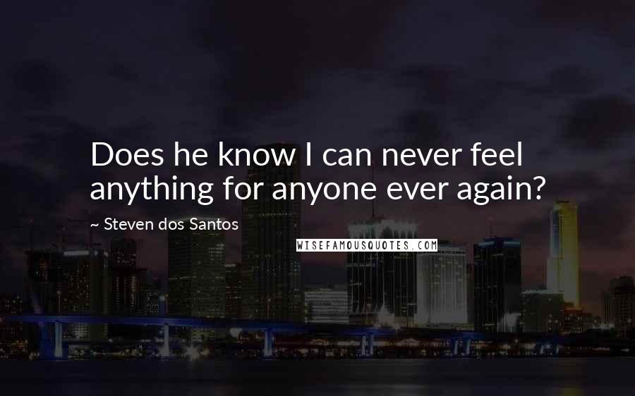 Steven Dos Santos Quotes: Does he know I can never feel anything for anyone ever again?