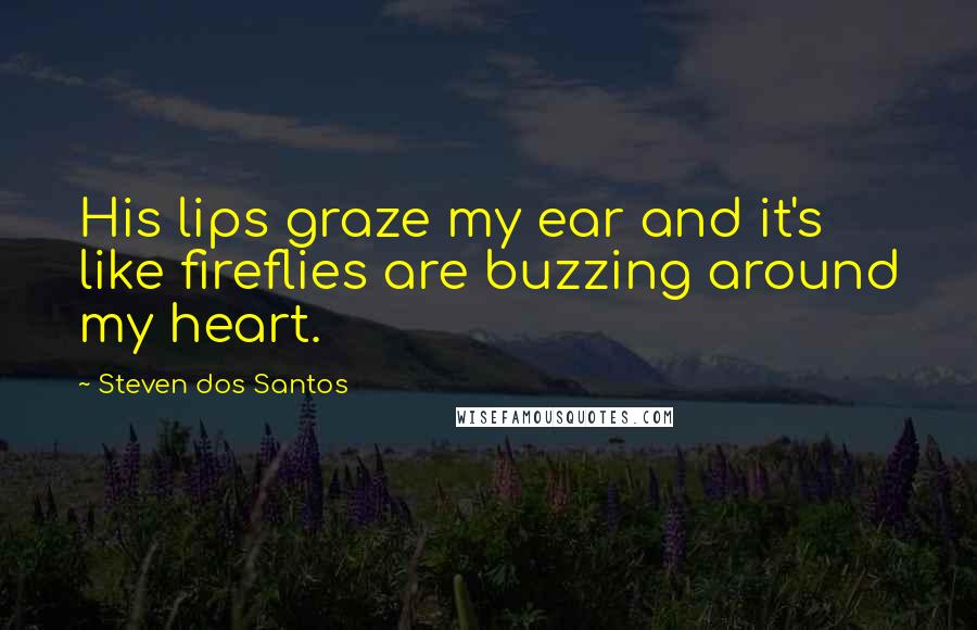 Steven Dos Santos Quotes: His lips graze my ear and it's like fireflies are buzzing around my heart.