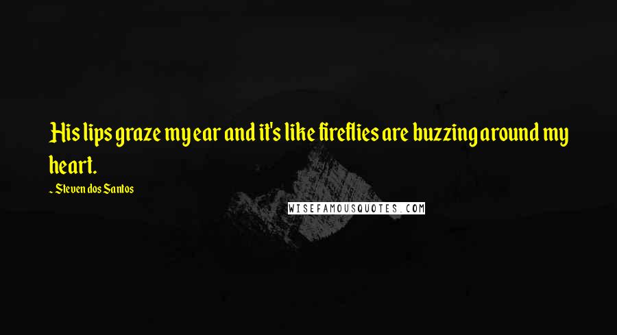 Steven Dos Santos Quotes: His lips graze my ear and it's like fireflies are buzzing around my heart.