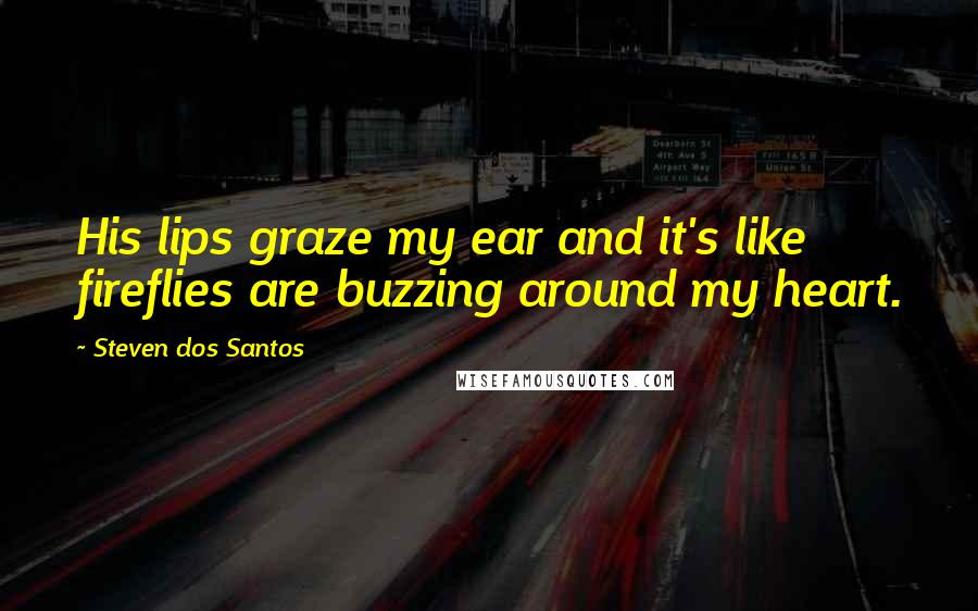 Steven Dos Santos Quotes: His lips graze my ear and it's like fireflies are buzzing around my heart.